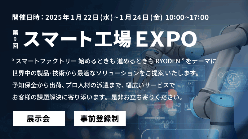 RYODENは 2025年1月22日(水)～1月24日(金)の3日間、東京ビッグサイトにて開催される展示会Factory Innovation Week 2025内「第9回スマート工場EXPO」に出展します。